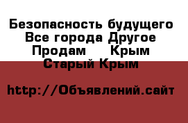 Безопасность будущего - Все города Другое » Продам   . Крым,Старый Крым